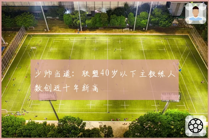少帅当道：联盟40岁以下主教练人数创近十年新高