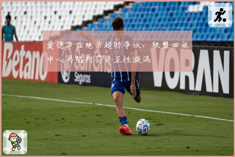 爱德华兹绝杀超时争议,联盟回放中心再陷判罚公正性漩涡