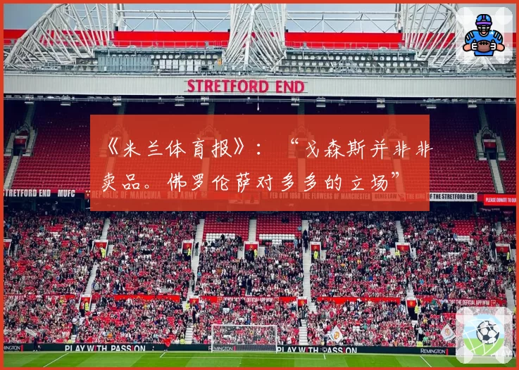 《米兰体育报》：“戈森斯并非非卖品。佛罗伦萨对多多的立场”
