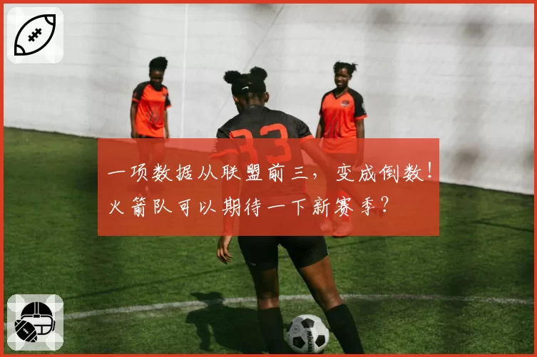 一项数据从联盟前三，变成倒数！火箭队可以期待一下新赛季？