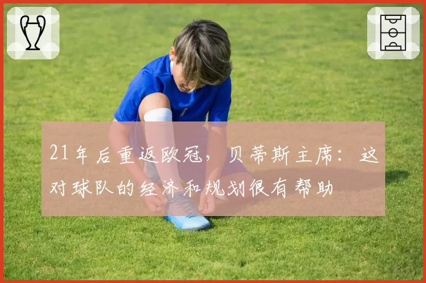 21年后重返欧冠，贝蒂斯主席：这对球队的经济和规划很有帮助