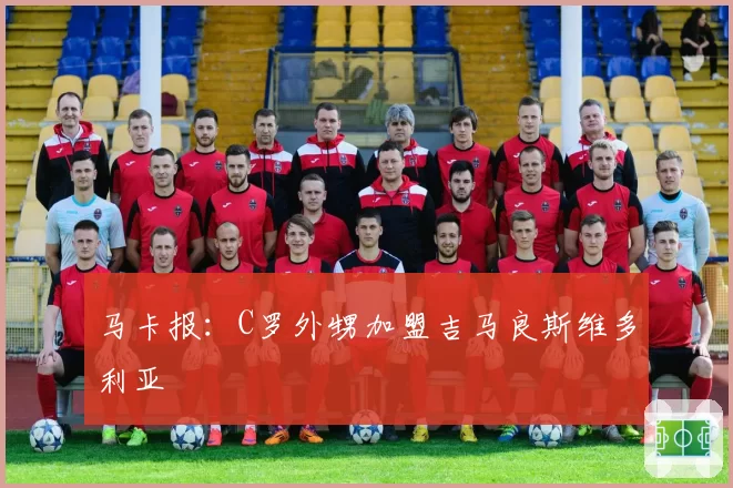 马卡报：C罗外甥加盟吉马良斯维多利亚