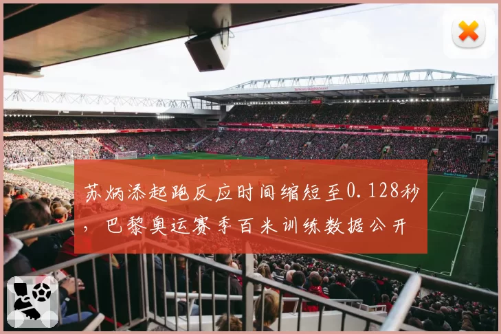 苏炳添起跑反应时间缩短至0.128秒，巴黎奥运赛季百米训练数据公开