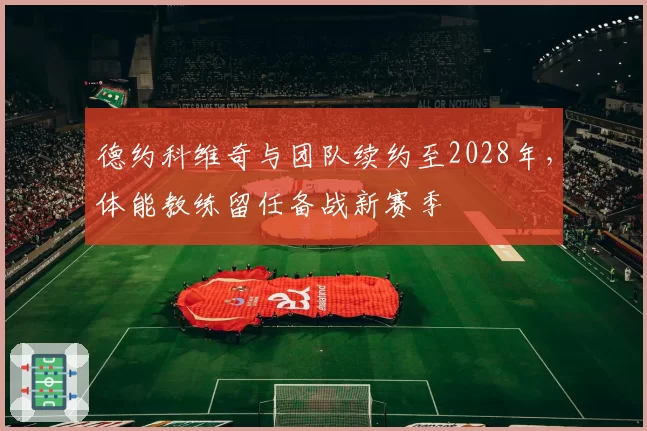 德约科维奇与团队续约至2028年，体能教练留任备战新赛季
